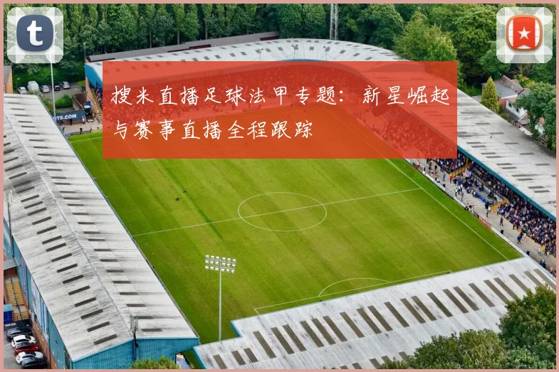 搜米直播足球法甲专题:新星崛起与赛事直播全程跟踪