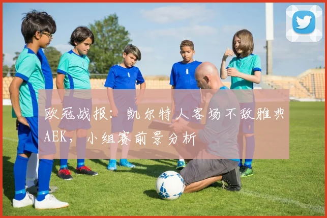 欧冠战报：凯尔特人客场不敌雅典AEK，小组赛前景分析