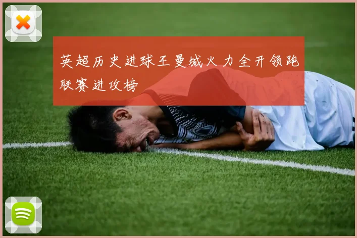 英超历史进球王曼城火力全开领跑联赛进攻榜