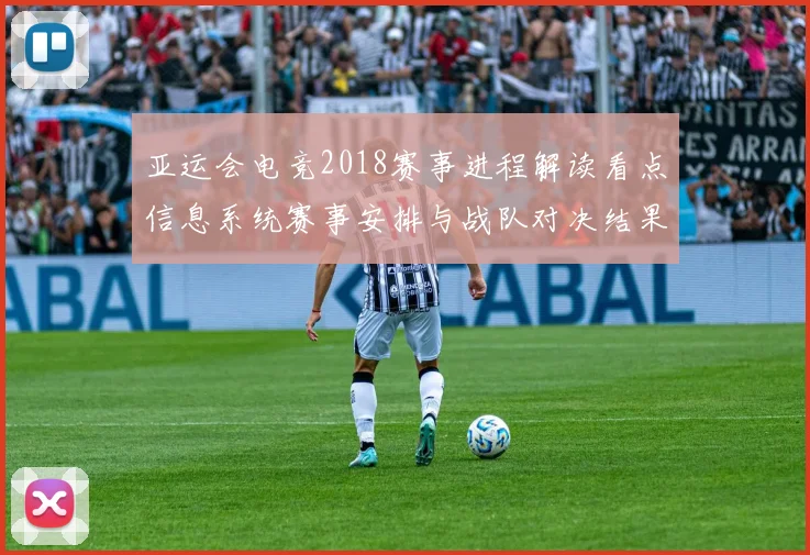 亚运会电竞2018赛事进程解读看点信息系统赛事安排与战队对决结果