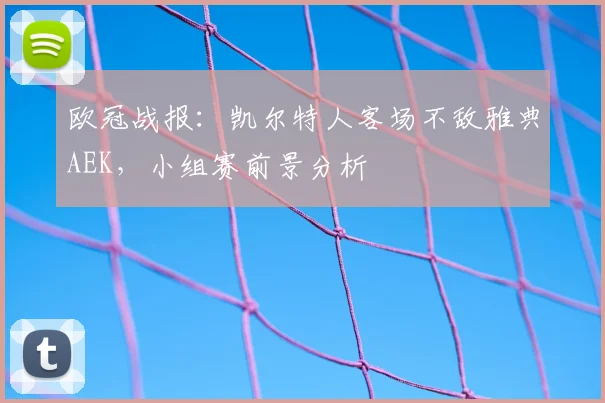 欧冠战报：凯尔特人客场不敌雅典AEK，小组赛前景分析