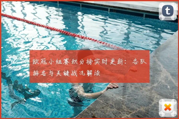 欧冠小组赛积分榜实时更新：各队排名与关键战况解读