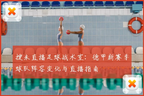 搜米直播足球战术室:德甲新赛季球队阵容变化与直播指南
