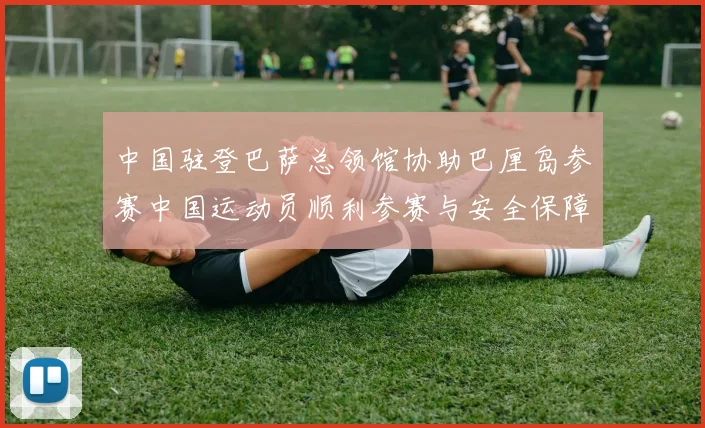 中国驻登巴萨总领馆协助巴厘岛参赛中国运动员顺利参赛与安全保障